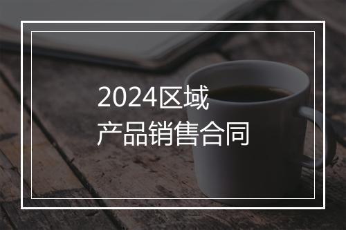 2024区域产品销售合同