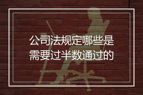 公司法规定哪些是需要过半数通过的