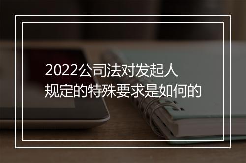 2022公司法对发起人规定的特殊要求是如何的