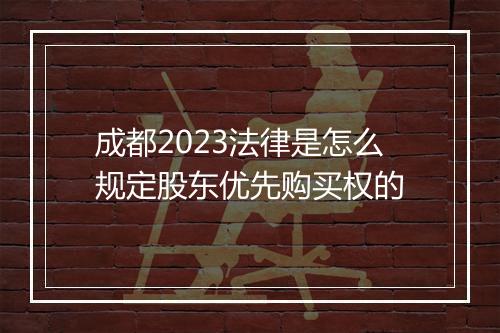 成都2023法律是怎么规定股东优先购买权的