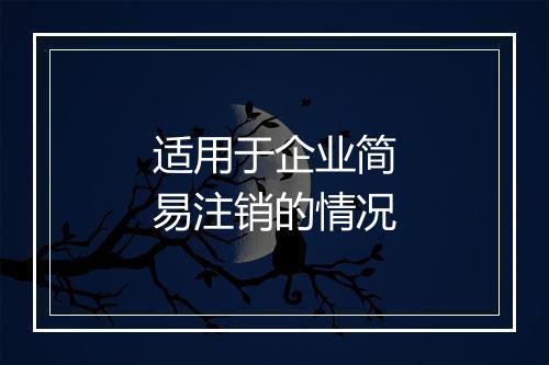 适用于企业简易注销的情况
