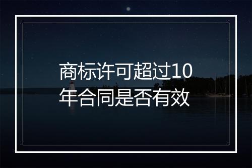 商标许可超过10年合同是否有效