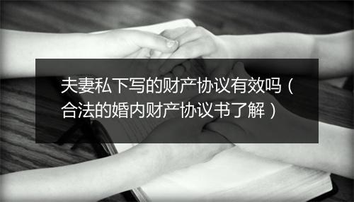 夫妻私下写的财产协议有效吗（合法的婚内财产协议书了解）