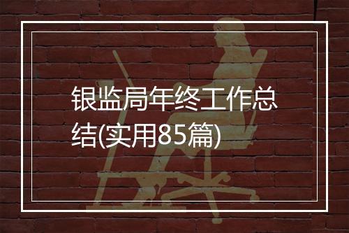 银监局年终工作总结(实用85篇)