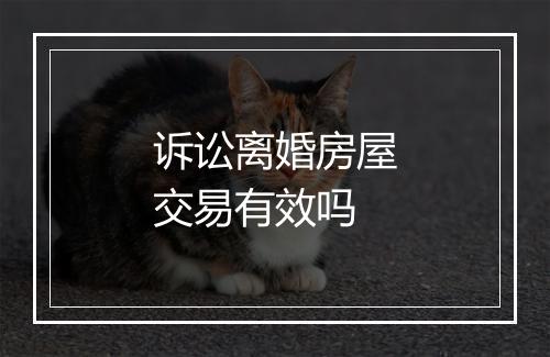 诉讼离婚房屋交易有效吗
