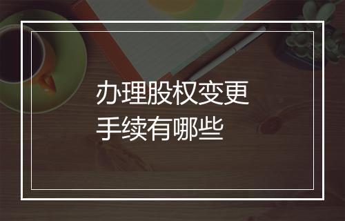 办理股权变更手续有哪些