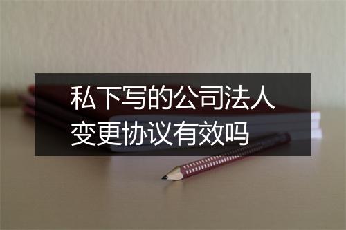 私下写的公司法人变更协议有效吗