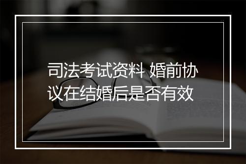 司法考试资料 婚前协议在结婚后是否有效