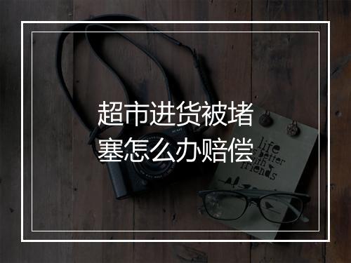 超市进货被堵塞怎么办赔偿