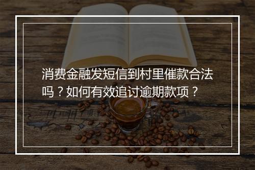 消费金融发短信到村里催款合法吗？如何有效追讨逾期款项？