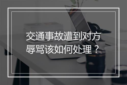 交通事故遭到对方辱骂该如何处理？