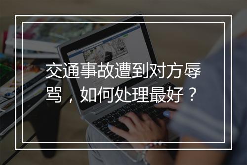 交通事故遭到对方辱骂，如何处理最好？