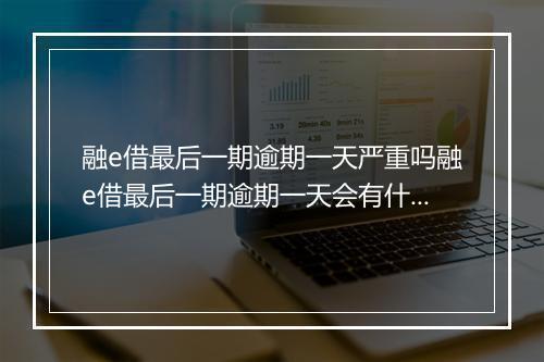 融e借最后一期逾期一天严重吗融e借最后一期逾期一天会有什么后果