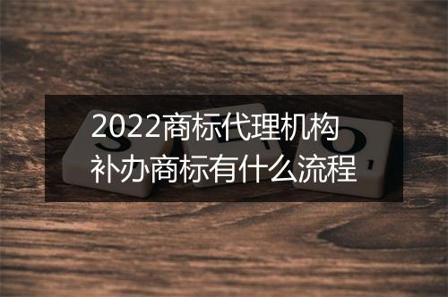 2022商标代理机构补办商标有什么流程