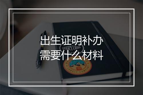 出生证明补办需要什么材料