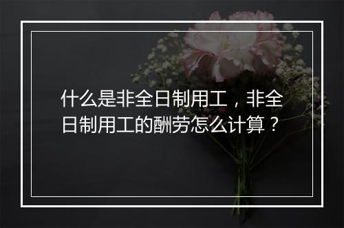 什么是非全日制用工，非全日制用工的酬劳怎么计算？