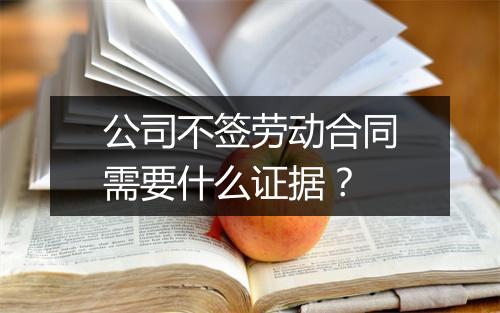 公司不签劳动合同需要什么证据？