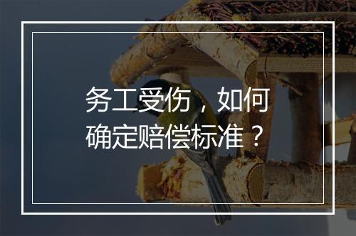 务工受伤，如何确定赔偿标准？