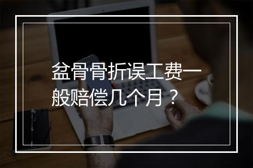 盆骨骨折误工费一般赔偿几个月？
