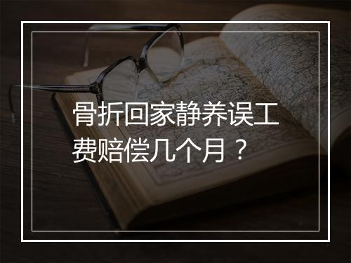 骨折回家静养误工费赔偿几个月？