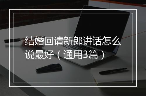 结婚回请新郎讲话怎么说最好（通用3篇）