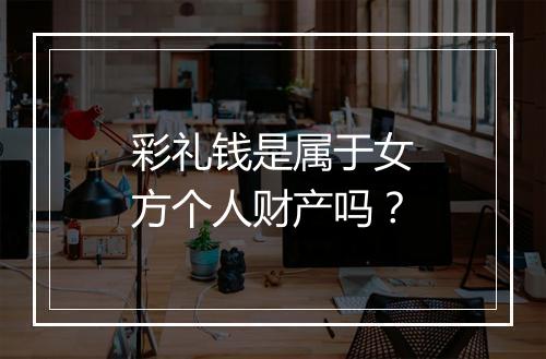 彩礼钱是属于女方个人财产吗？