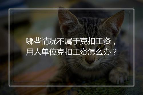 哪些情况不属于克扣工资，用人单位克扣工资怎么办？