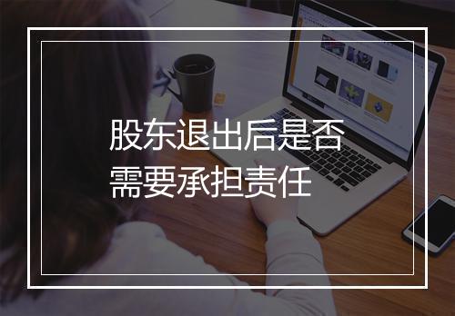 股东退出后是否需要承担责任