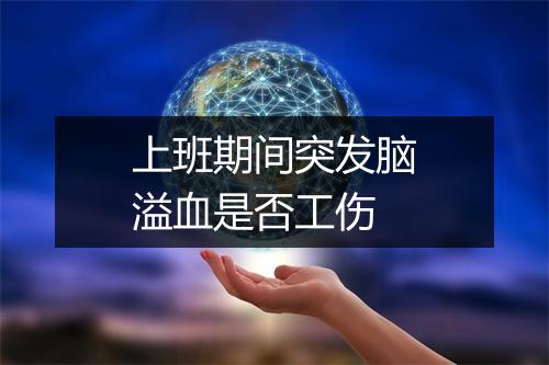 上班期间突发脑溢血是否工伤