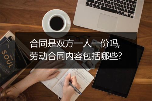 合同是双方一人一份吗,劳动合同内容包括哪些?