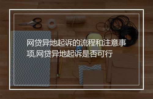 网贷异地起诉的流程和注意事项,网贷异地起诉是否可行