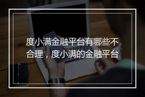 度小满金融平台有哪些不合理，度小满的金融平台
