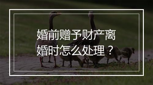 婚前赠予财产离婚时怎么处理？