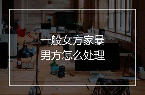 一般女方家暴男方怎么处理