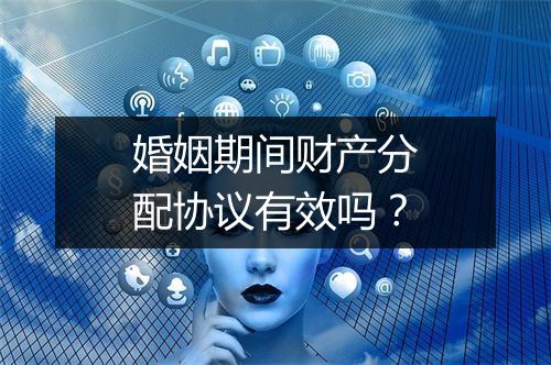 婚姻期间财产分配协议有效吗？
