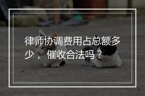 律师协调费用占总额多少， 催收合法吗？