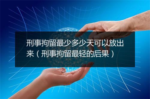 刑事拘留最少多少天可以放出来（刑事拘留最轻的后果）