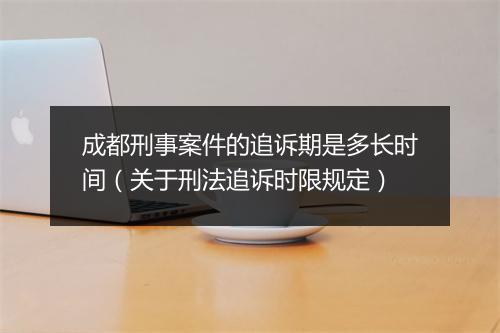 成都刑事案件的追诉期是多长时间（关于刑法追诉时限规定）