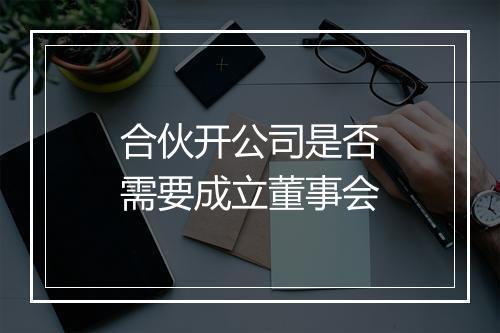 合伙开公司是否需要成立董事会