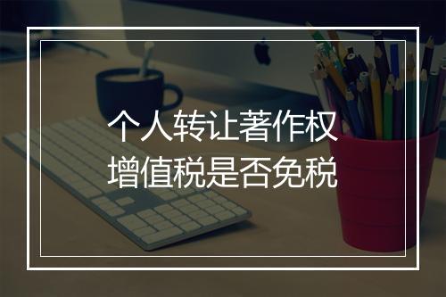 个人转让著作权增值税是否免税