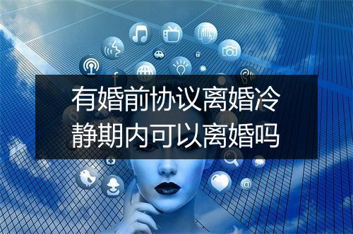 有婚前协议离婚冷静期内可以离婚吗