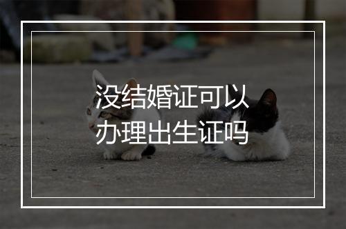 没结婚证可以办理出生证吗