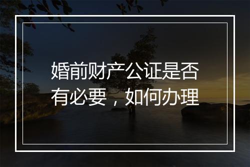 婚前财产公证是否有必要，如何办理