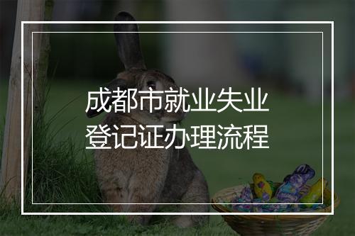 成都市就业失业登记证办理流程