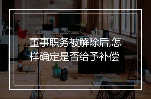 董事职务被解除后,怎样确定是否给予补偿