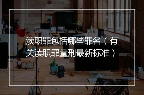 渎职罪包括哪些罪名（有关渎职罪量刑最新标准）