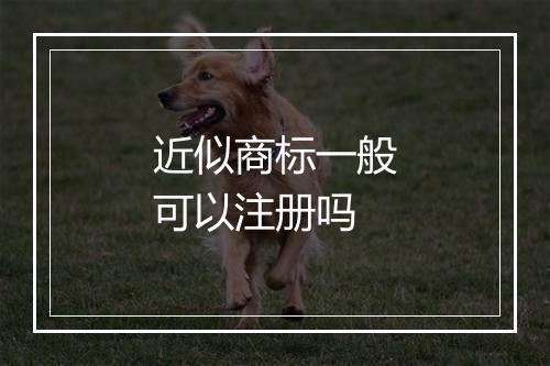 近似商标一般可以注册吗
