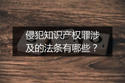 侵犯知识产权罪涉及的法条有哪些？