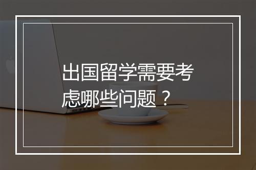出国留学需要考虑哪些问题？