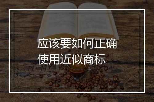 应该要如何正确使用近似商标